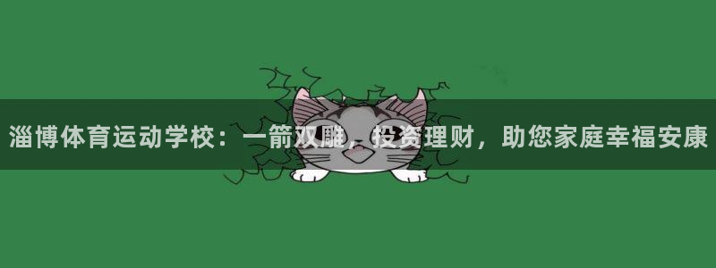 风速体育直播：淄博体育运动学校：一箭双雕，投资理财，助您家庭幸福安康