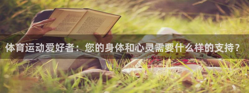 风速体育下载：体育运动爱好者：您的身体和心灵需要什么样的支持？