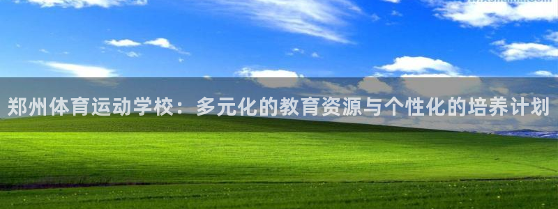 风速体育直播：郑州体育运动学校：多元化的教育资源与个性化的培养计划