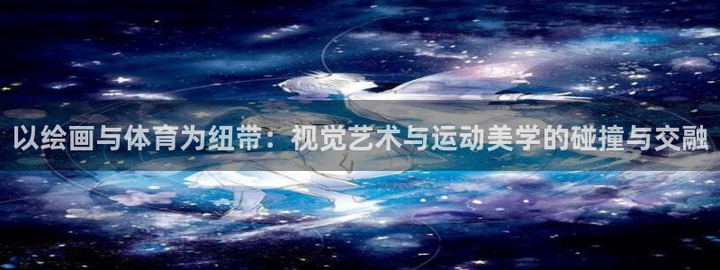风速体育app官方下载：以绘画与体育为纽带：视觉艺术与运动美学的碰撞与交融