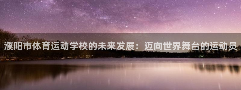 风速体育app：濮阳市体育运动学校的未来发展：迈向世界舞台的运动员